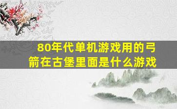 80年代单机游戏用的弓箭在古堡里面是什么游戏