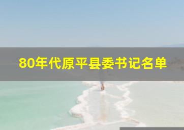 80年代原平县委书记名单