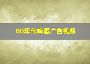 80年代啤酒广告视频