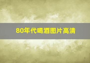 80年代喝酒图片高清