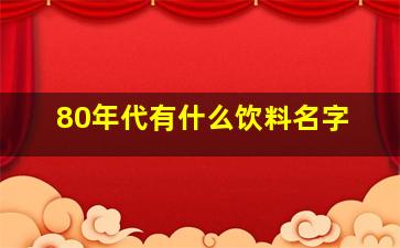 80年代有什么饮料名字