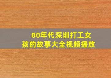 80年代深圳打工女孩的故事大全视频播放