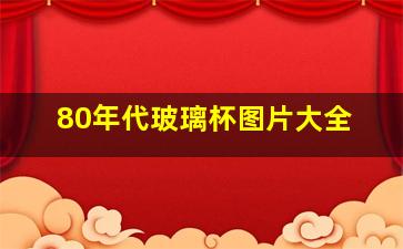 80年代玻璃杯图片大全