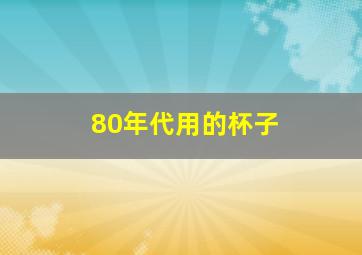 80年代用的杯子