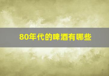 80年代的啤酒有哪些