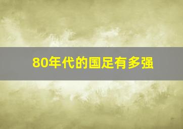 80年代的国足有多强