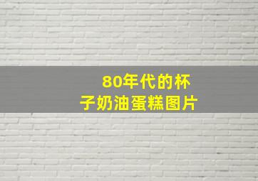 80年代的杯子奶油蛋糕图片