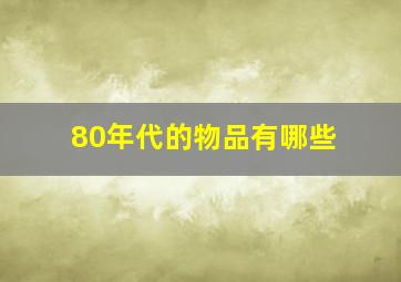 80年代的物品有哪些