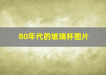 80年代的玻璃杯图片