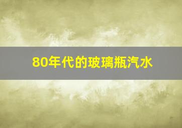 80年代的玻璃瓶汽水