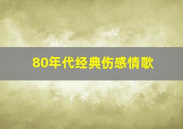 80年代经典伤感情歌