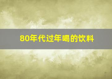 80年代过年喝的饮料