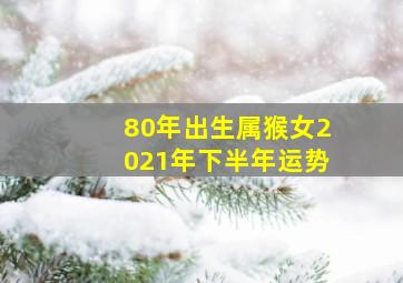 80年出生属猴女2021年下半年运势