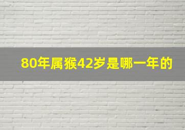 80年属猴42岁是哪一年的