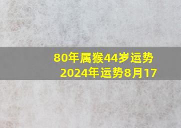 80年属猴44岁运势2024年运势8月17