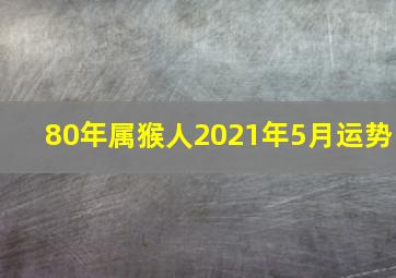 80年属猴人2021年5月运势