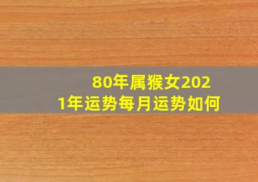 80年属猴女2021年运势每月运势如何