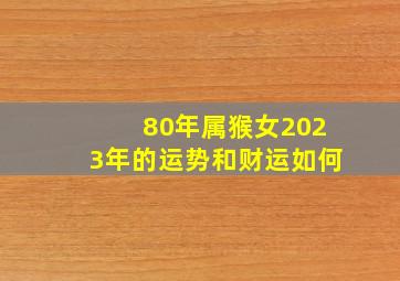 80年属猴女2023年的运势和财运如何