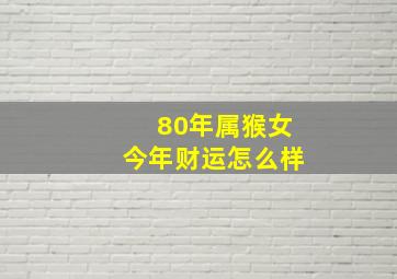 80年属猴女今年财运怎么样