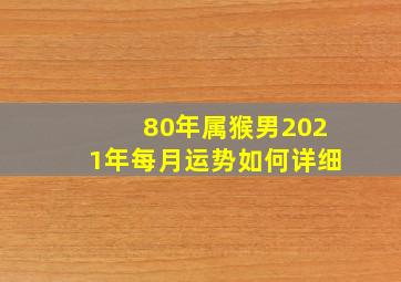 80年属猴男2021年每月运势如何详细