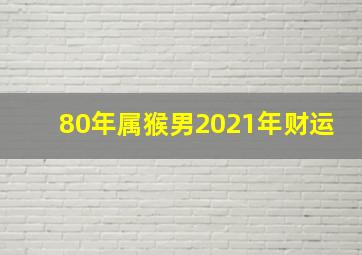 80年属猴男2021年财运