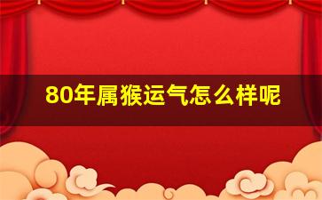 80年属猴运气怎么样呢