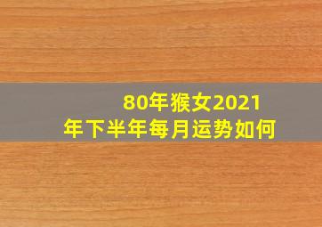 80年猴女2021年下半年每月运势如何