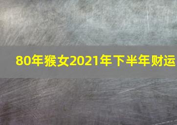 80年猴女2021年下半年财运