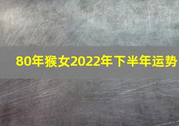 80年猴女2022年下半年运势