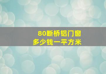 80断桥铝门窗多少钱一平方米