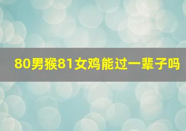 80男猴81女鸡能过一辈子吗