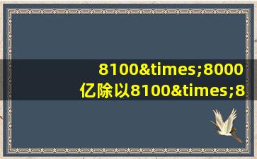 8100×8000亿除以8100×8000亿