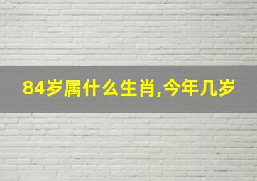 84岁属什么生肖,今年几岁