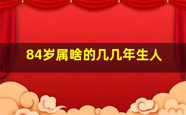 84岁属啥的几几年生人