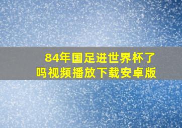 84年国足进世界杯了吗视频播放下载安卓版