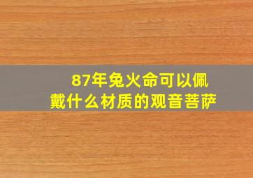 87年兔火命可以佩戴什么材质的观音菩萨