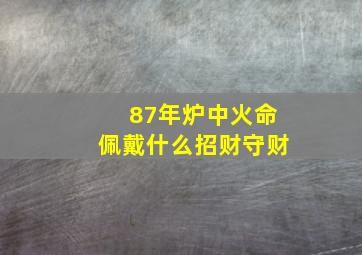 87年炉中火命佩戴什么招财守财