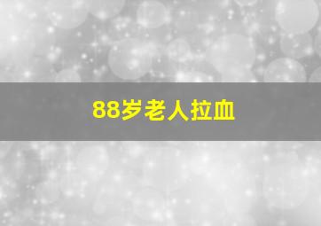 88岁老人拉血