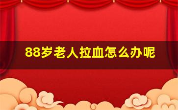 88岁老人拉血怎么办呢