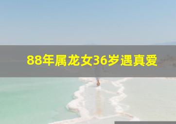 88年属龙女36岁遇真爱