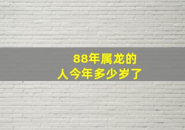 88年属龙的人今年多少岁了