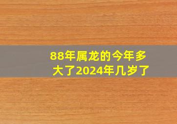 88年属龙的今年多大了2024年几岁了