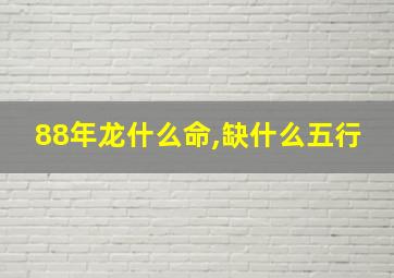 88年龙什么命,缺什么五行