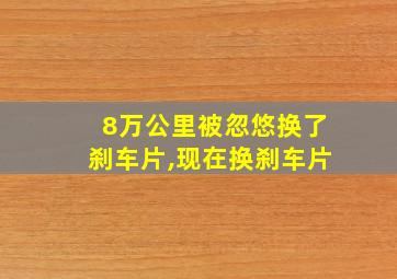 8万公里被忽悠换了刹车片,现在换刹车片