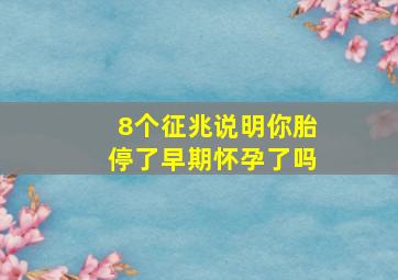 8个征兆说明你胎停了早期怀孕了吗