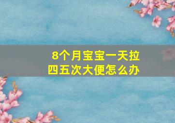 8个月宝宝一天拉四五次大便怎么办