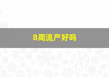 8周流产好吗