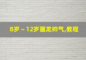 8岁～12岁画龙帅气,教程