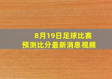 8月19日足球比赛预测比分最新消息视频