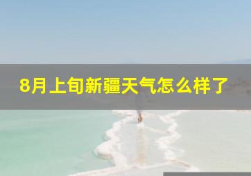 8月上旬新疆天气怎么样了